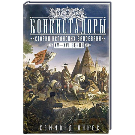 Всемирная история, книга Конкистадоры: История испанских завоеваний XV—XVI веков