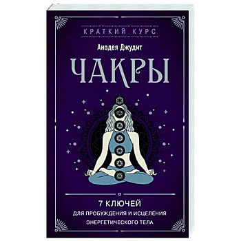 Чакры. 7 ключей для пробуждения и исцеления энергетического тела Чакры. 7 ключей для пробуждения и исцеления энергетического тела
