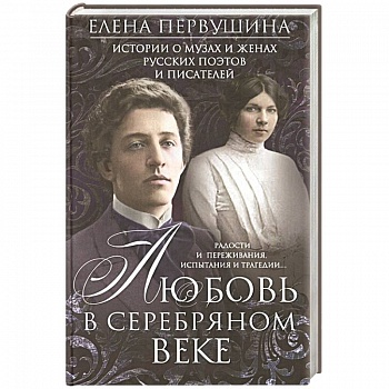 Любовь в Серебряном веке. Истории о музах и женах русских поэтов и писателей. Радости и переживания, Любовь в Серебряном веке. Истории о музах и женах русских поэтов и писателей. Радости и переживания,
