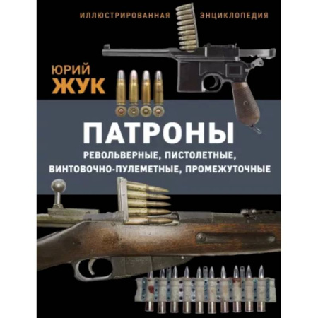 Военное дело. Оружие. Спецслужбы, книга Патроны: Револьверные, пистолетные, винтовочно-пулеметные, промежуточные. Иллюстрированная энциклопедия