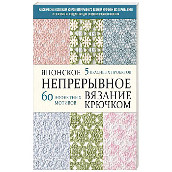 Японское непрерывное вязание крючком. 60 эффектных мотивов и 5 красивых проектов
