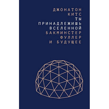 Ты принадлежишь Вселенной. Бакминстер Фуллер и будущее
