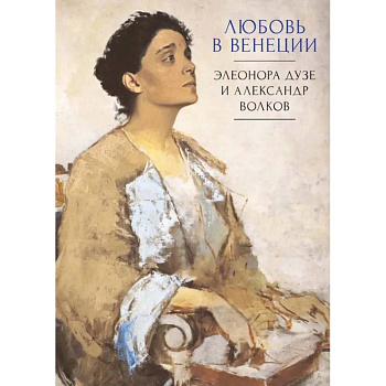 Любовь в Венеции. Элеонора Дузе и Александр Волков Любовь в Венеции. Элеонора Дузе и Александр Волков