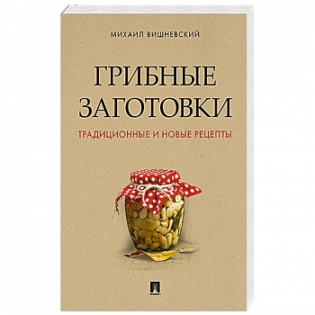 Грибные заготовки. Традиционные и новые рецепты Грибные заготовки. Традиционные и новые рецепты