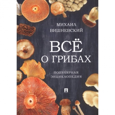 Охота. Рыбалка. Собирательство, книга Все о грибах. Популярная энциклопедия