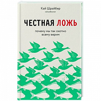 Честная ложь. Почему мы так охотно всему верим