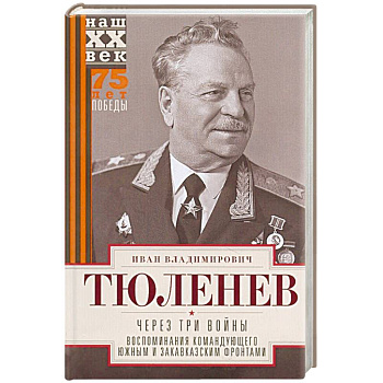 Через три войны. Воспоминания командующего Южным и Закавказским фронтами. 1941—1945 Через три войны. Воспоминания командующего Южным и Закавказским фронтами. 1941—1945