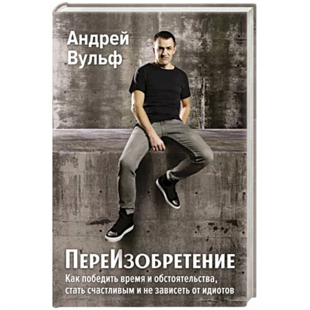 Общественные и гуманитарные науки, книга ПереИзобретение. Как победить время и обстоятельства, стать счастливым и не зависеть от идиотов.
