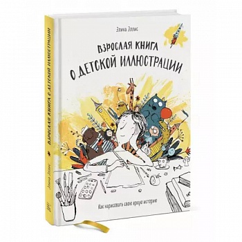 Взрослая книга о детской иллюстрации. Как нарисовать свою яркую историю
