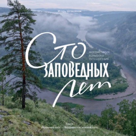 Культура, искусство, книга Сто заповедных лет. Фотоистория большого путешествия. Том 1: 'Брянский лес' - Владивосток: южный путь