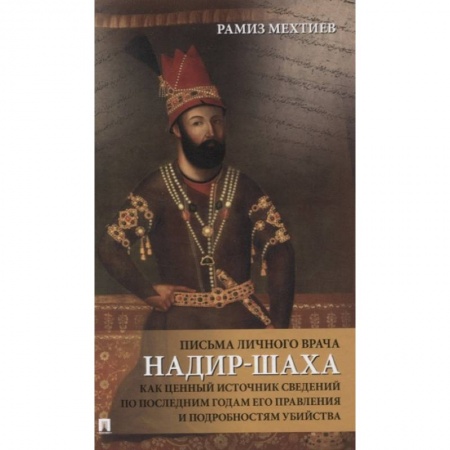 Мемуары, биографии, книга Письма личного врача Надир-Шаха как ценный источник сведений по последним годам его правления