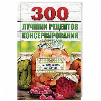 300 лучших рецептов консервирования (+ этикетки на банки) 300 лучших рецептов консервирования (+ этикетки на банки)