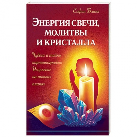 Эзотерика. Оккультизм, книга Энергия свечи, молитвы и кристалла. Чудеса и тайны кирлианографии. Исцеление на тонких планах