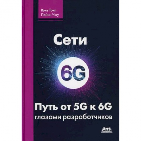 Технические науки. Транспорт, книга Сети 6G. Путь от 5G к 6G глазами разработчиков. От подключенных людей и вещей к подключенному интеллекту