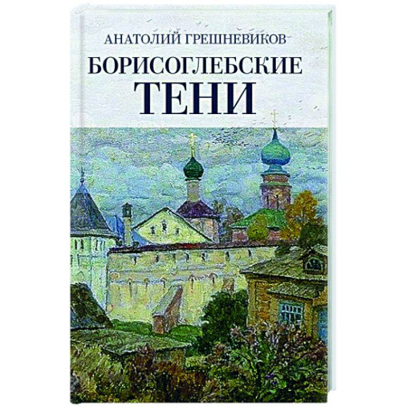 Публицистика, книга Борисоглебские тени. Повесть о том, что было, что есть, что могло быть, но не случилось