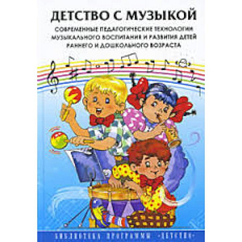 Детство с музыкой. Современные педагогические технологии музыкального воспитания и развития детей...