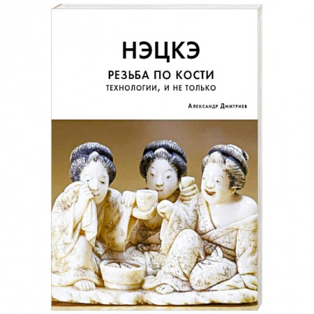 Рукоделие. Творчество, книга Нэцкэ. Резьба по кости. Технологии, и не только