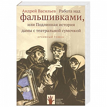 Работа над фальшивками, или Подлинная история дамы с театральной сумочкой. Архивный роман Работа над фальшивками, или Подлинная история дамы с театральной сумочкой. Архивный роман