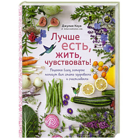 Вегетарианская кухня, книга Лучше есть, жить, чувствовать! Рецепты блюд, которые помогут вам стать здоровыми и счастливыми