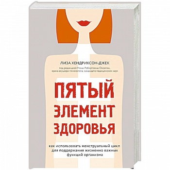 Пятый элемент здоровья. Как использовать менструальный цикл для поддержания жизненно важных функций организма