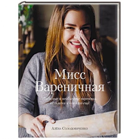 Выпечка, десерты, книга Мисс Вареничная. Любимые и необычные вареники, пельмени и кое-что еще