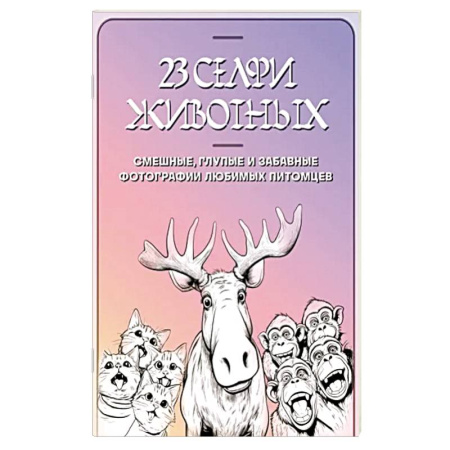 Развлечения. Праздники. Юмор, книга 23 селфи животных. Смешные, глупые и забавные фотографии любимых питомцев