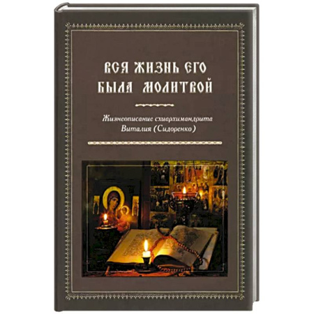 Христианство, книга Вся жизнь его была молитвой Жизнеописание схиархимандрита Виталия