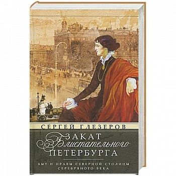 Закат блистательного Петербурга. Быт и нравы Северной столицы Серебряного века