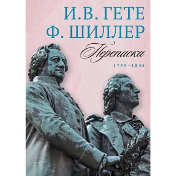Переписка И. Гете и Ф. Шиллера. В 3-х томах. Том 3. 1799–1805 Переписка И. Гете и Ф. Шиллера. В 3-х томах. Том 3. 1799–1805