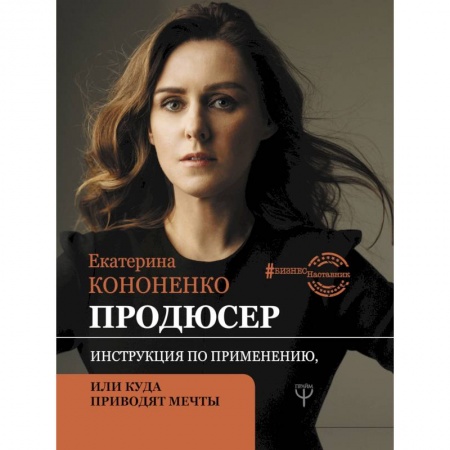 Экономика. Бизнес, книга Продюсер. Инструкция по применению, или куда приводят мечты