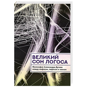 Великий сон Логоса. Философия Александра Дугина между мифосом, пафосом и хаосом