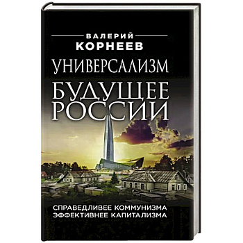 Универсализм — будущее России. Справедливее коммунизма, эффективнее капитализма Универсализм — будущее России. Справедливее коммунизма, эффективнее капитализма