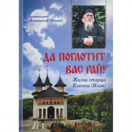 Православие, книга Да поглотит Вас рай! Жизнь старца Клеопы (Илие)