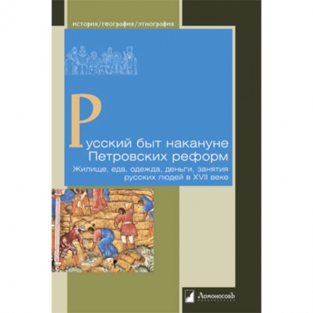 Школьникам и абитуриентам, книга Русский быт накануне Петровских реформ.Жилище,еда,одежда,деньги,занятия русских людей в XVII в