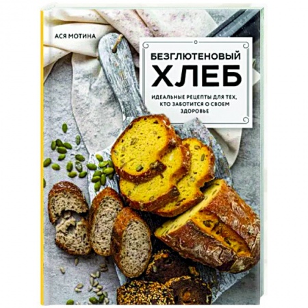 Выпечка, десерты, книга Безглютеновый хлеб. Идеальные рецепты для тех, кто заботится о своем здоровье.