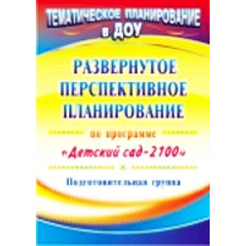 Развернутое перспективное планирование по программе 'Детский сад 2100'. Подготовительная группа