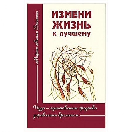 Книги, книга Измени жизнь к лучшему. Чудо — единственное средство управления временем