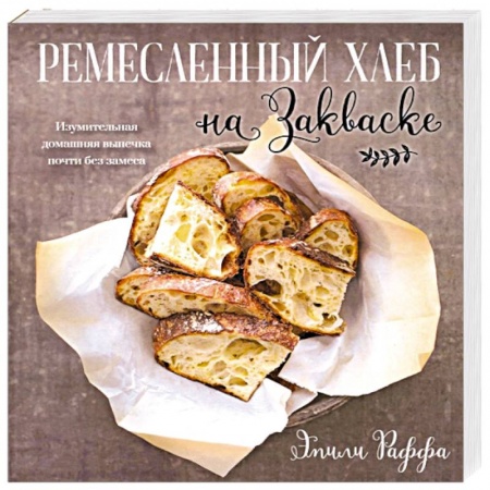 Выпечка, десерты, книга Ремесленный хлеб на закваске. Изумительная домашняя выпечка почти без замеса