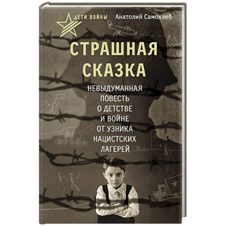 Мемуары, биографии, книга Дети войны. Страшная сказка. Невыдуманная повесть о детстве и войне от узника нацистских лагерей