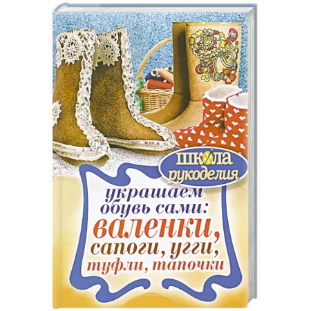 Книги, книга Украшаем обувь сами: валенки, сапоги, угги, туфли, тапочки
