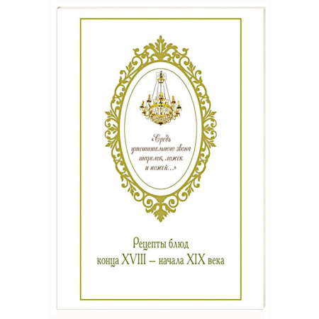 Блюда на каждый день, книга Средь утешительного звона тарелок,ложек и ножей...Рецепты блюд конца XVIII-начала XIX века