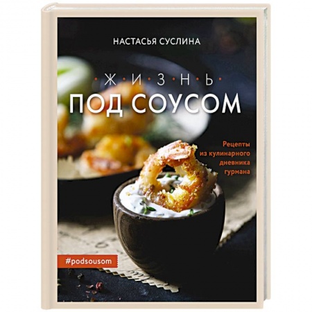 Соусы, специи, приправы, книга Жизнь под соусом. Рецепты из кулинарного дневника гурмана