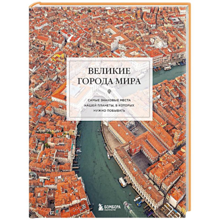 Исторические путеводители, книга Великие города мира. Самые знаковые места нашей планеты, в которых нужно побывать