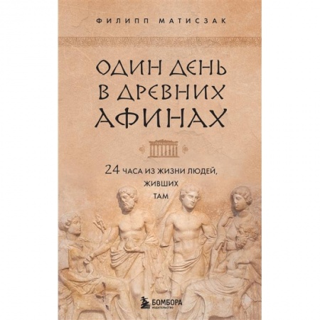 Всемирная история, книга Один день в Древних Афинах. 24 часа из жизни людей, живших там