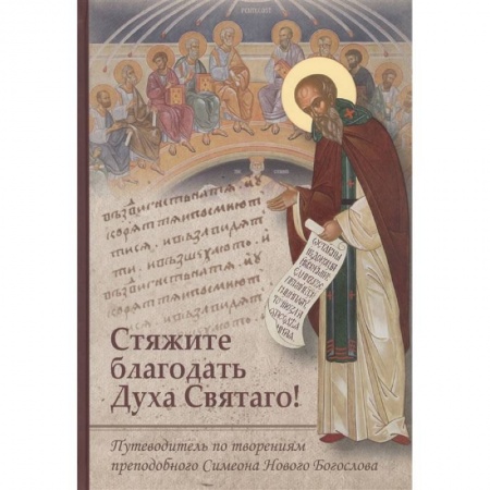 Христианство, книга Стяжите благодать Духа Святаго! Путеводитель по творениям преподобного Симеона Нового Богослова