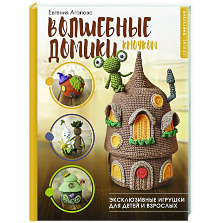 Рукоделие. Творчество, книга Волшебные домики крючком. Эксклюзивные игрушки для детей и взрослых. Проект амигуруми