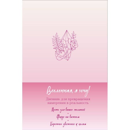 Вселенная, я хочу! Дневник для превращения намерения в реальность