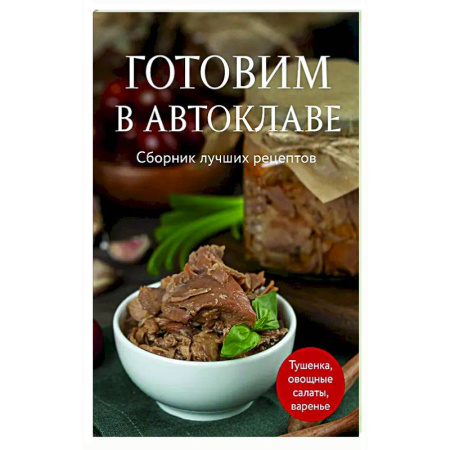 Консервирование, книга Готовим в автоклаве. Сборник лучших рецептов