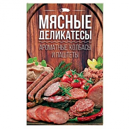 Мясо, птица, книга Мясные деликатесы. Ароматные колбасы и паштеты