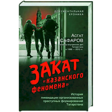 Публицистика, книга Закат «казанского феномена». История ликвидации организованных преступных формирований Татарстана